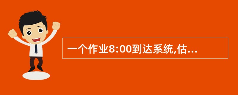 一个作业8:00到达系统,估计运行时间为1小时。若10:00开始执行该作业,其响