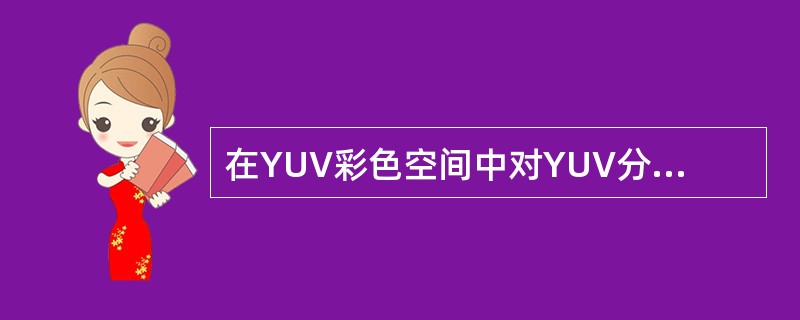 在YUV彩色空间中对YUV分量进行数字化,对应的数字化位数通常采用 Y:U:V=