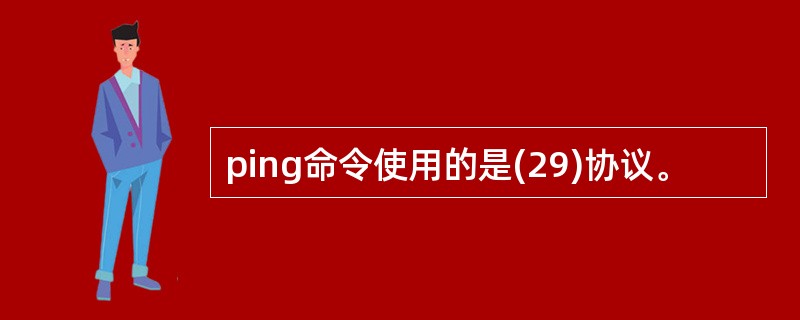 ping命令使用的是(29)协议。