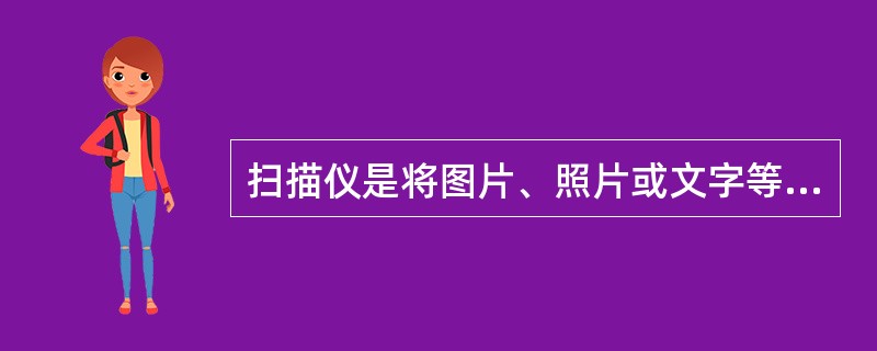 扫描仪是将图片、照片或文字等输入到计算机中的一种输入设备。下面是有关扫描仪的叙述