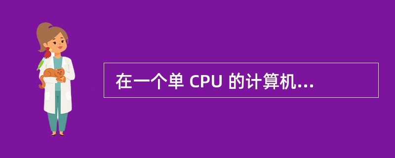  在一个单 CPU 的计算机系统中,采用可剥夺式 (也称抢占式)优先级的进程调