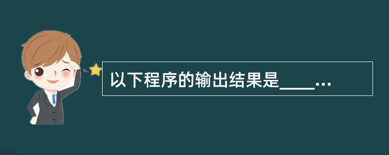 以下程序的输出结果是______。main(){int x=05;char z=