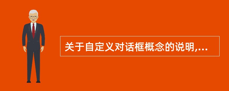 关于自定义对话框概念的说明,错误的是