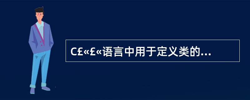 C£«£«语言中用于定义类的关键字是