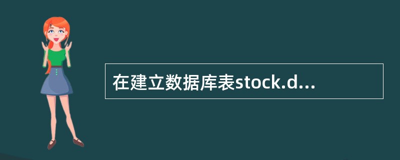 在建立数据库表stock.dbf时;将单价字段的字段有效性规则设为“单价>0”,