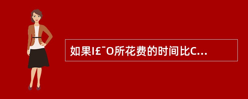 如果I£¯O所花费的时间比CPU处理时间短得多,则缓冲区 ______。Ⅰ.最有