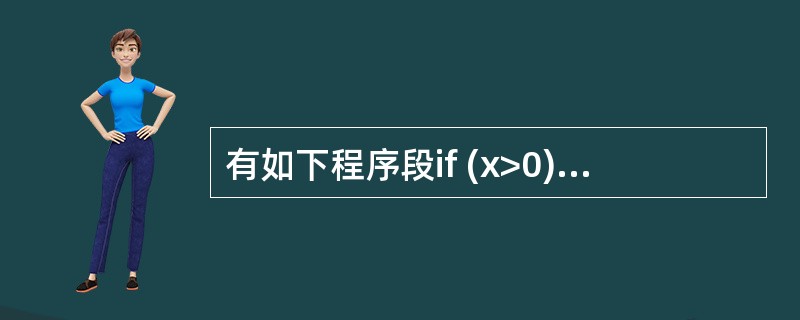 有如下程序段if (x>0) {System.out.println ("fir