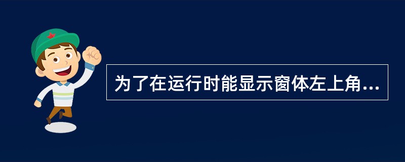 为了在运行时能显示窗体左上角控制框(系统菜单),必须 ______。