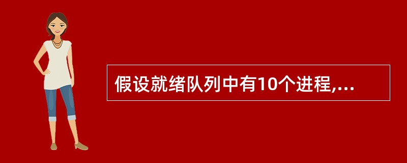 假设就绪队列中有10个进程,系统将时间片设为200ms,CPU进行进程切换要花费