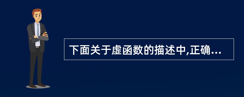 下面关于虚函数的描述中,正确的是()。