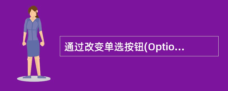 通过改变单选按钮(OptionButton)控件的 ______ 属性值,可以改