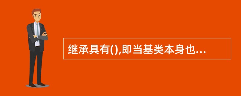 继承具有(),即当基类本身也是某一个类的派生类时,底层的派生类也会自动继承间接基