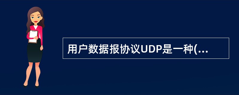 用户数据报协议UDP是一种(54)的协议。