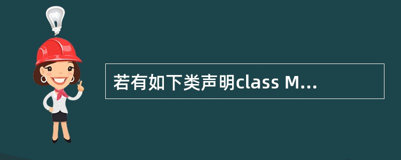 若有如下类声明class MyClass{public: MyClass(){c