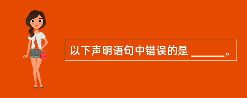 以下声明语句中错误的是 ______。