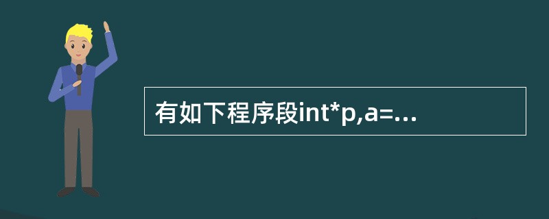 有如下程序段int*p,a=10,b=1;p=&a;a=*p£«b;执行该程序段