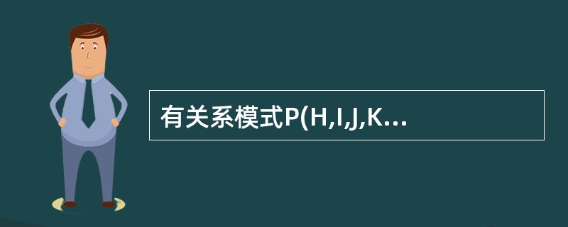 有关系模式P(H,I,J,K,L),根据语义有如下函数依赖集:F={H→J,IJ