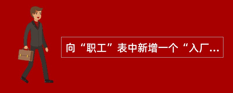 向“职工”表中新增一个“入厂时间”字段,数据类型为日期型,正确的命令语句是( )