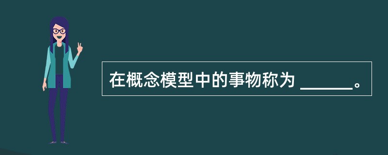 在概念模型中的事物称为 ______。