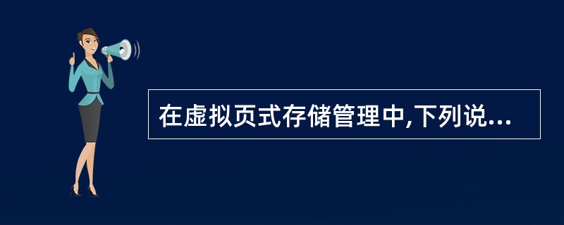 在虚拟页式存储管理中,下列说法哪个是正确的? ______。