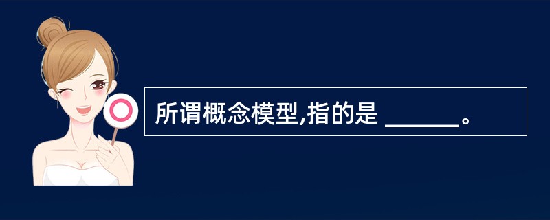 所谓概念模型,指的是 ______。