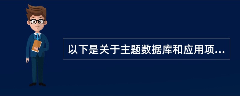 以下是关于主题数据库和应用项目的描述,正确的是()。Ⅰ.多个应用项目可以共同使用