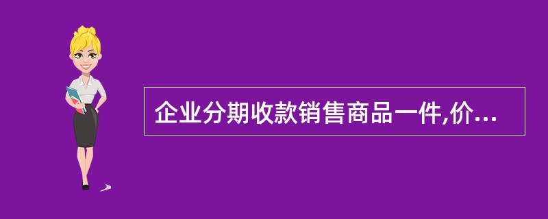 企业分期收款销售商品一件,价款200000元,分五期收款,每期收到全部价款的20