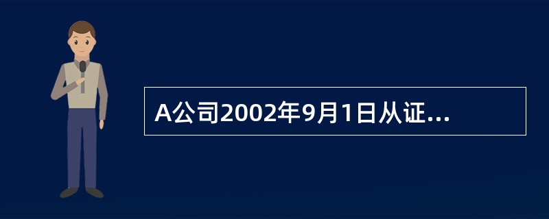 A公司2002年9月1日从证券市场上购入B公司于2002年1月1日发行的一批债券