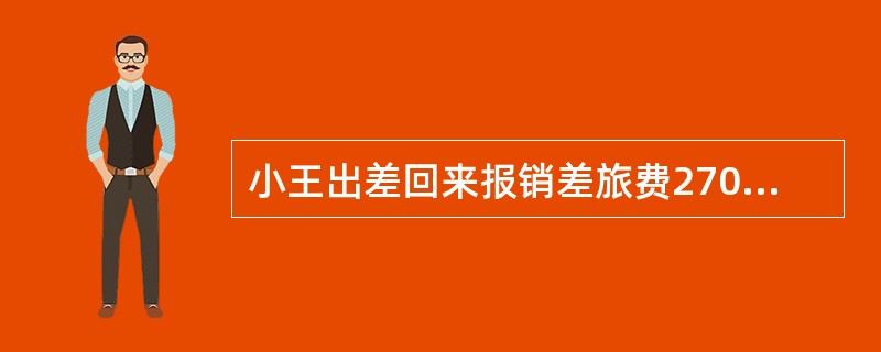 小王出差回来报销差旅费2700元,原借3000元,交回多余现金300元,则报销的