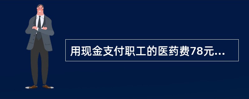 用现金支付职工的医药费78元,会计人员编制的记长凭证为:借记应付福利费87元,并