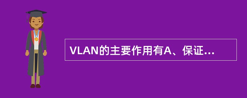 VLAN的主要作用有A、保证网络安全 B、抑制广播风暴 C、简化网络管理 D、提