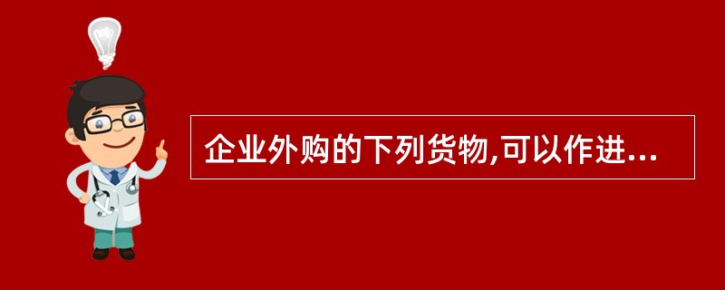 企业外购的下列货物,可以作进项税额抵扣的是()。