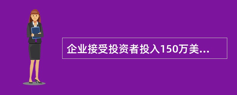 企业接受投资者投入150万美元资本,合同约定的折算汇率为1:8.0,投入当日市场