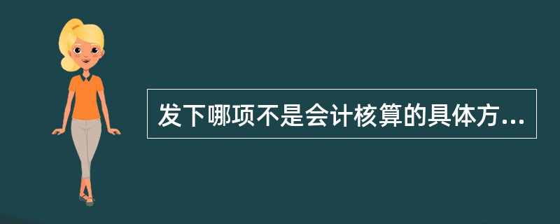 发下哪项不是会计核算的具体方法( )。