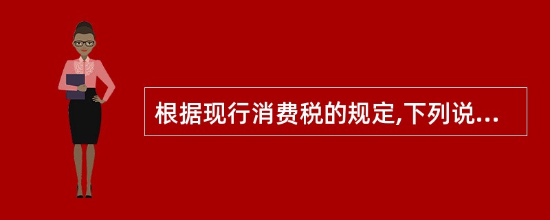 根据现行消费税的规定,下列说法正确的是()。