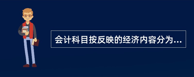 会计科目按反映的经济内容分为( )科目。