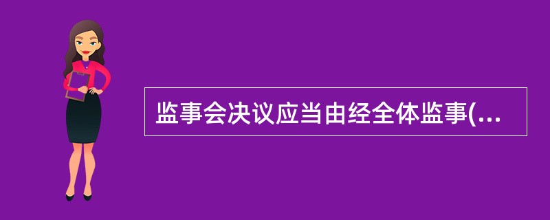 监事会决议应当由经全体监事( )为有效。