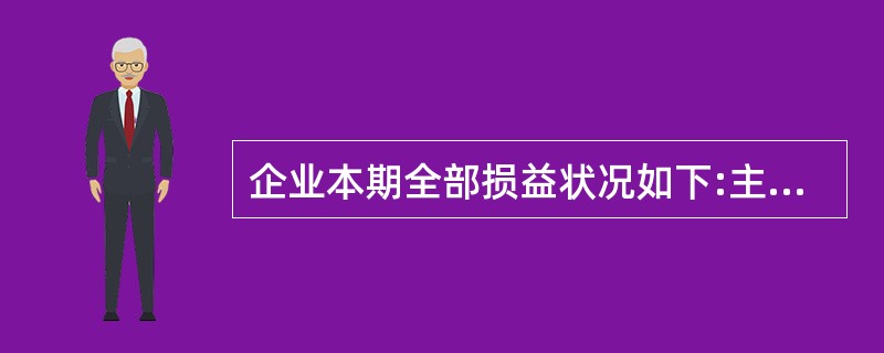 企业本期全部损益状况如下:主营业务收入586000元,主营业务成本467000元