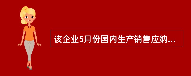 该企业5月份国内生产销售应纳增值税税额( )万元。