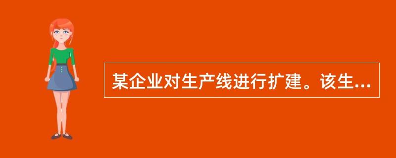 某企业对生产线进行扩建。该生产线原价为1200万元,已提折旧100万元,扩建生产
