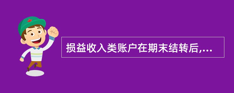 损益收入类账户在期末结转后,一般无余额。( )