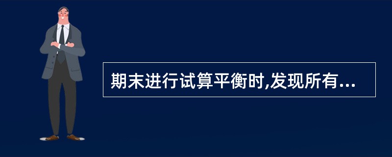 期末进行试算平衡时,发现所有总分类账户的本期借方发生额合计数与所有总分类账户的本