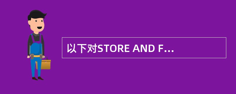 以下对STORE AND FORWARD描述正确的是A、收到数据后不进行任何处理