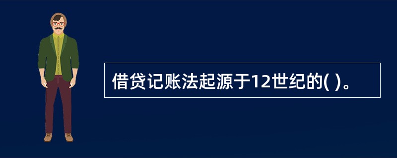 借贷记账法起源于12世纪的( )。