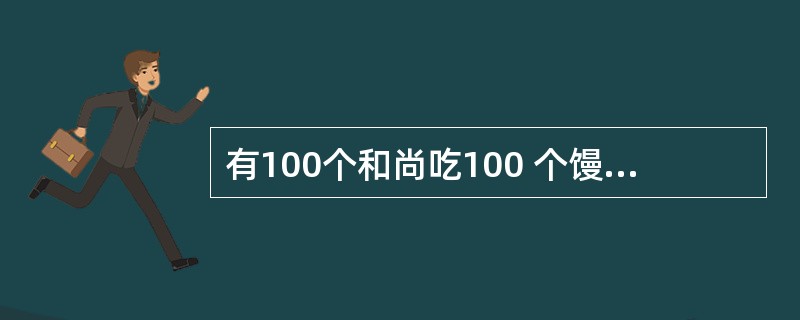 有100个和尚吃100 个馒头,大和尚1 人吃 4个,小和尚 4 人吃1个,问有