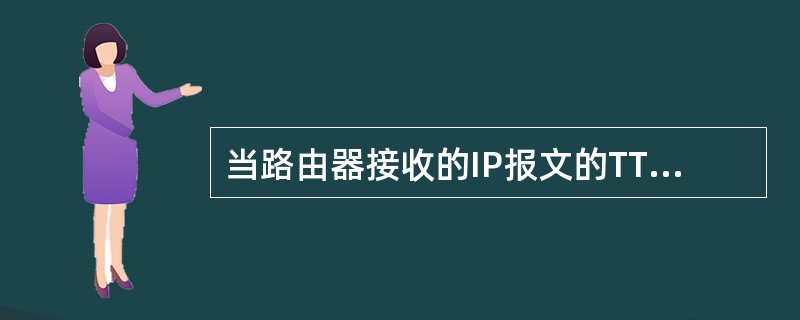 当路由器接收的IP报文的TTL值等于1时,采取的策略是A、丢掉该分组 B、将该分