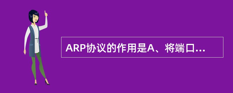 ARP协议的作用是A、将端口号映射到IP地址 B、连接IP层和TCP层 C、广播