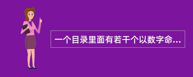 一个目录里面有若干个以数字命名的子目录和其他子目录。每个以数字命名的子目录里面有