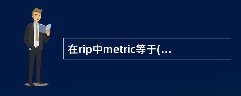 在rip中metric等于( )为不可达A、8 B、9 C、10 D、15 E、