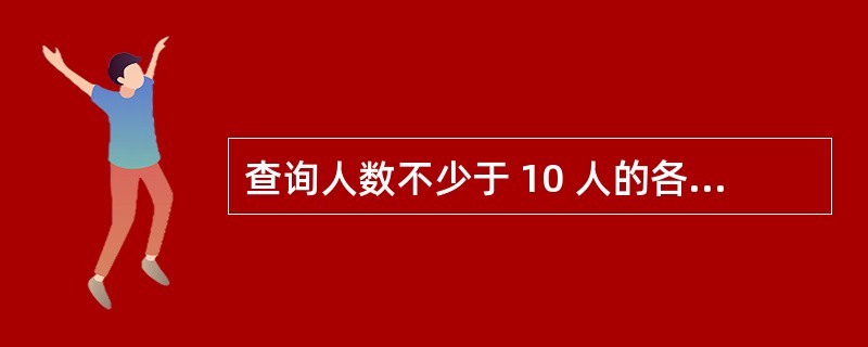 查询人数不少于 10 人的各部门的职工人数,平均职工工资,并按平均职工工资从低到